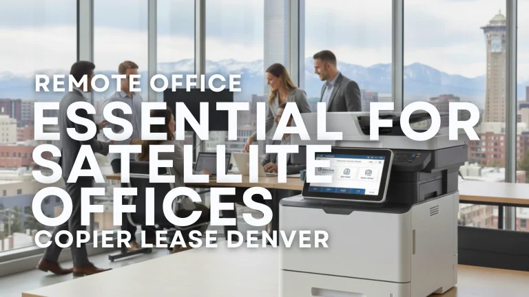 Clear Choice Technical Services - Why a Copier Lease Denver Remote Office is Essential for Satellite Offices